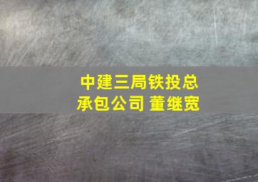 中建三局铁投总承包公司 董继宽